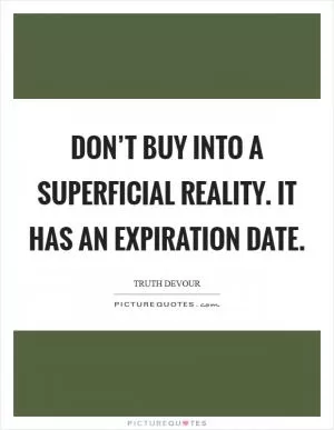 Don’t buy into a superficial reality. It has an expiration date Picture Quote #1