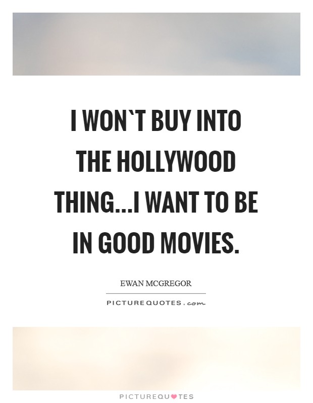 I won`t buy into the Hollywood thing...I want to be in good movies. Picture Quote #1