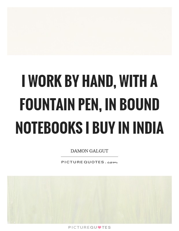 I work by hand, with a fountain pen, in bound notebooks I buy in India Picture Quote #1