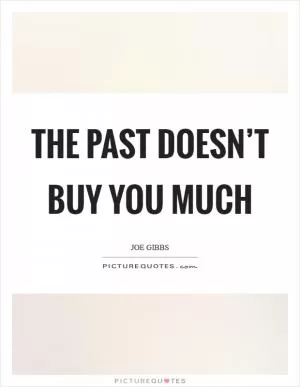 The past doesn’t buy you much Picture Quote #1
