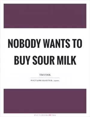 Nobody wants to buy sour milk Picture Quote #1