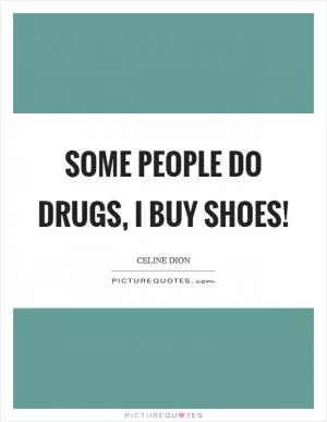 Some people do drugs, I buy shoes! Picture Quote #1