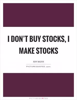 I don’t buy stocks, I make stocks Picture Quote #1