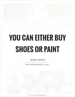 You can either buy shoes or paint Picture Quote #1