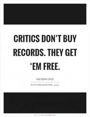 Critics don’t buy records. They get ‘em free Picture Quote #1