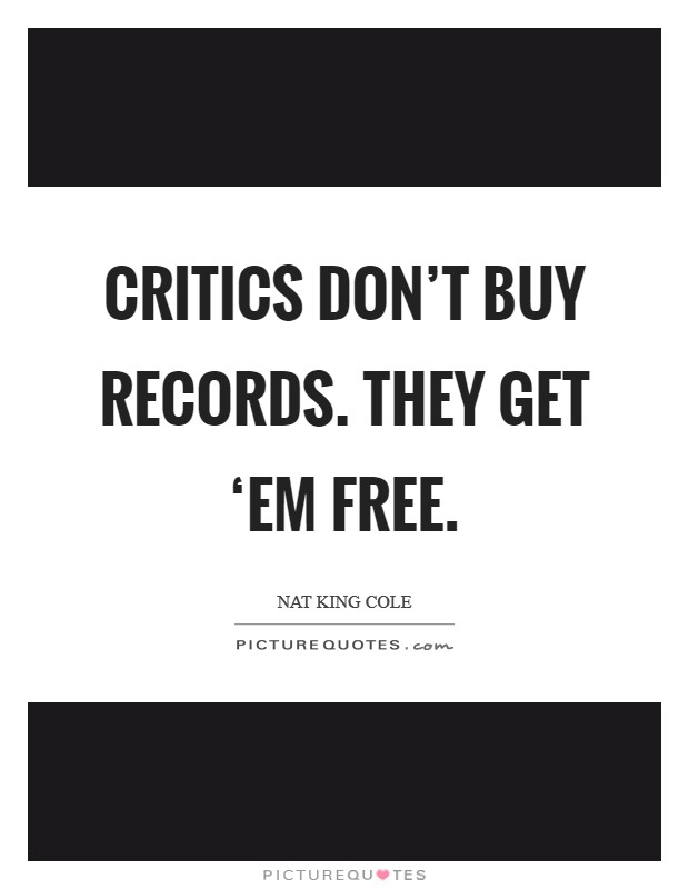 Critics don't buy records. They get ‘em free. Picture Quote #1