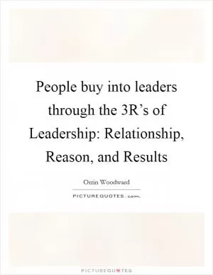 People buy into leaders through the 3R’s of Leadership: Relationship, Reason, and Results Picture Quote #1