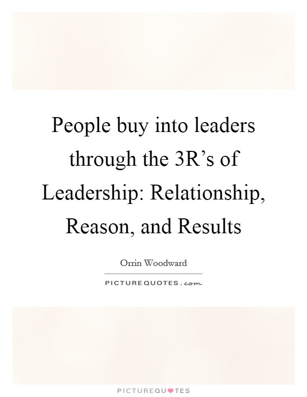 People buy into leaders through the 3R's of Leadership: Relationship, Reason, and Results Picture Quote #1