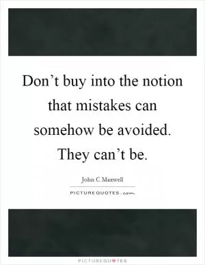 Don’t buy into the notion that mistakes can somehow be avoided. They can’t be Picture Quote #1