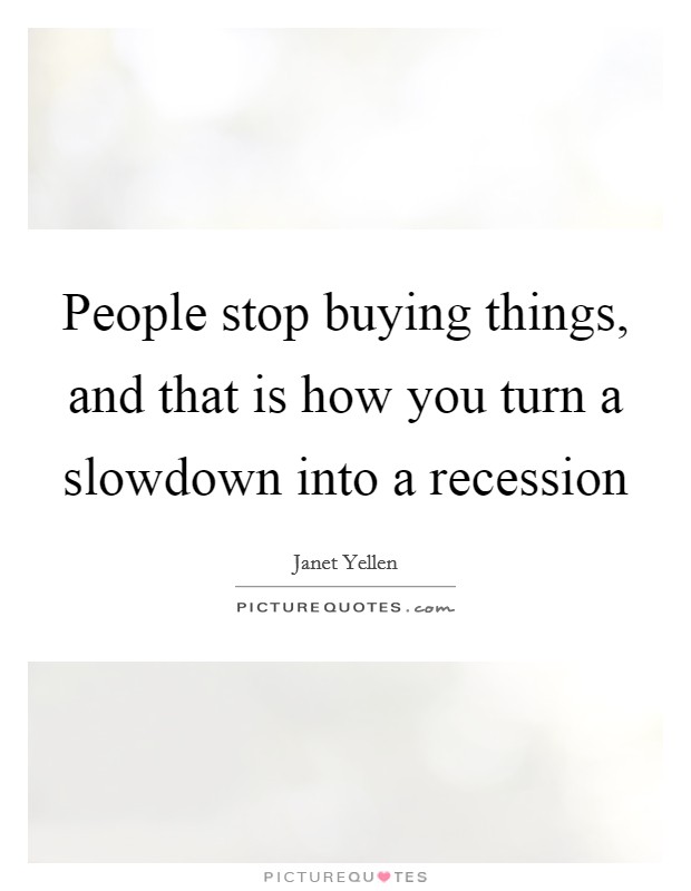 People stop buying things, and that is how you turn a slowdown into a recession Picture Quote #1