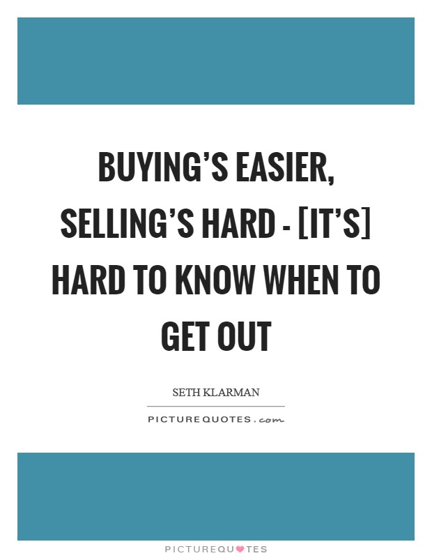 Buying's easier, selling's hard - [it's] hard to know when to get out Picture Quote #1