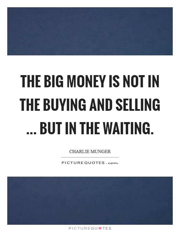 The big money is not in the buying and selling ... but in the waiting. Picture Quote #1