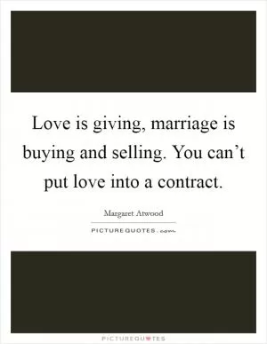 Love is giving, marriage is buying and selling. You can’t put love into a contract Picture Quote #1