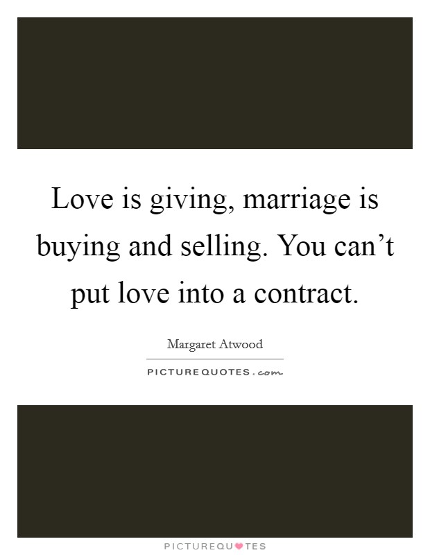 Love is giving, marriage is buying and selling. You can't put love into a contract. Picture Quote #1