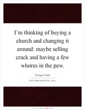 I’m thinking of buying a church and changing it around: maybe selling crack and having a few whores in the pew Picture Quote #1