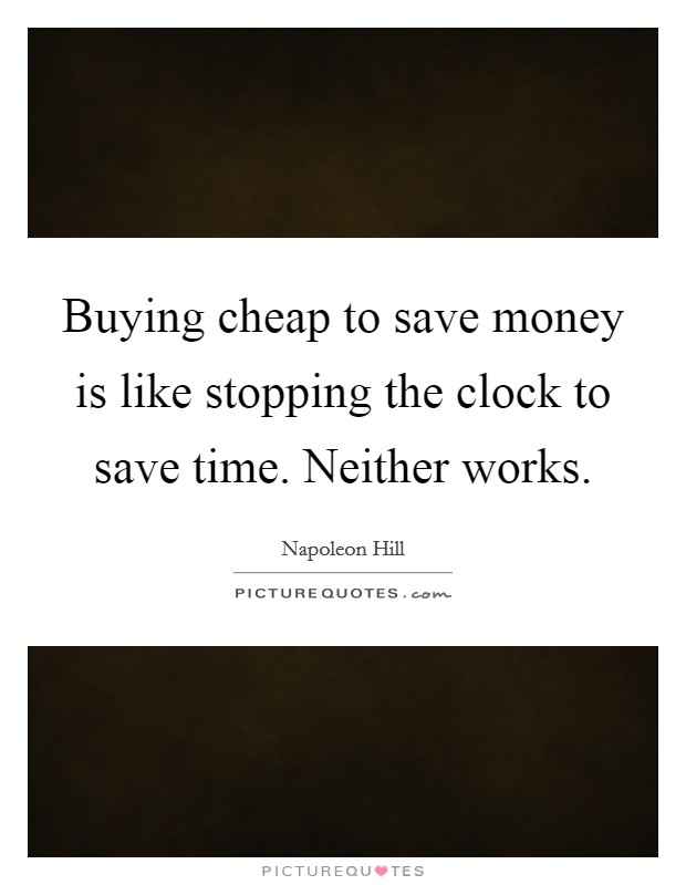 Buying cheap to save money is like stopping the clock to save time. Neither works Picture Quote #1