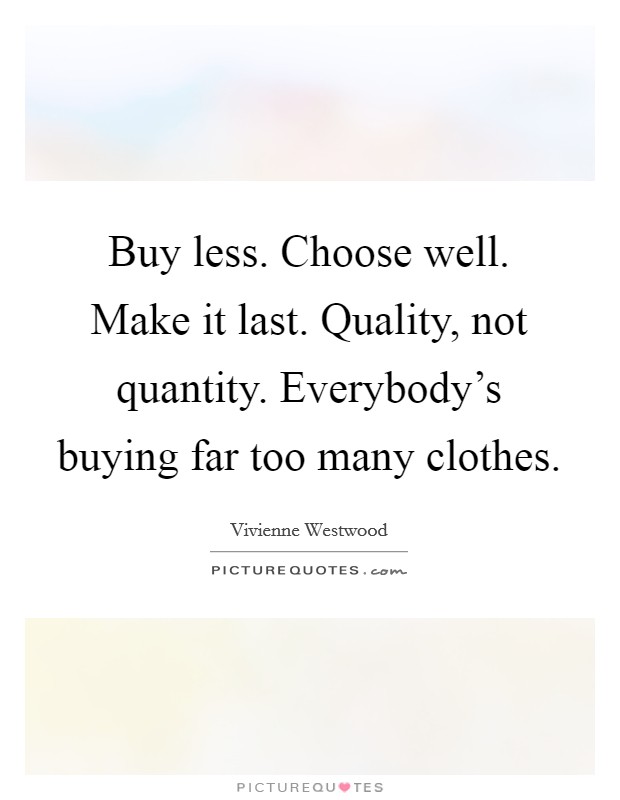 Buy less. Choose well. Make it last. Quality, not quantity. Everybody's buying far too many clothes. Picture Quote #1