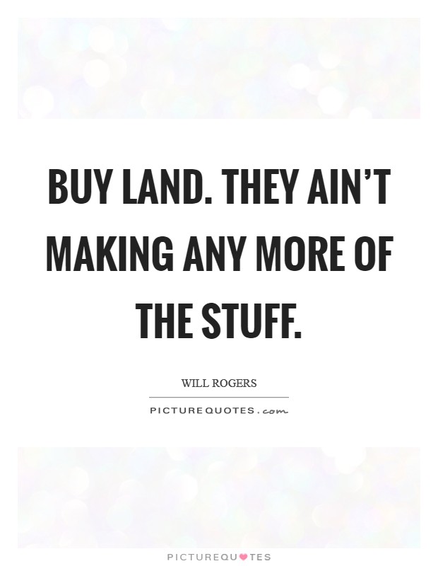 Buy land. They ain't making any more of the stuff. Picture Quote #1