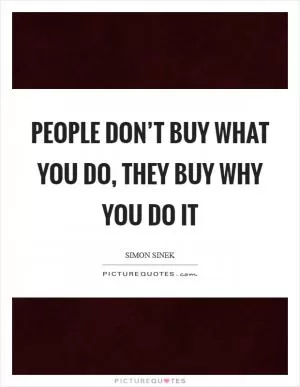 People don’t buy what you do, they buy why you do it Picture Quote #1