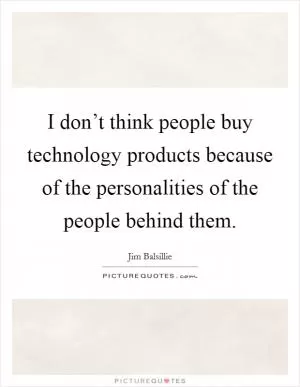 I don’t think people buy technology products because of the personalities of the people behind them Picture Quote #1