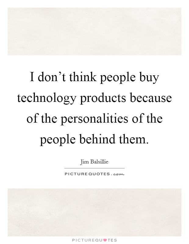 I don't think people buy technology products because of the personalities of the people behind them. Picture Quote #1