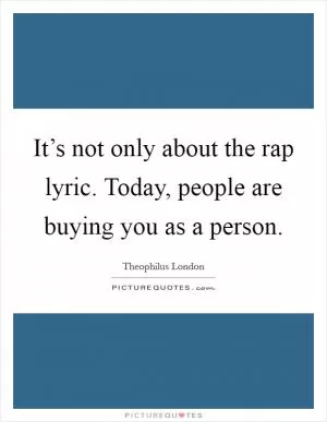 It’s not only about the rap lyric. Today, people are buying you as a person Picture Quote #1