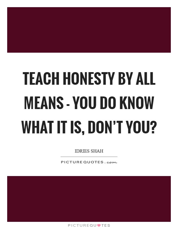 Teach honesty by all means - you do know what it is, don't you? Picture Quote #1