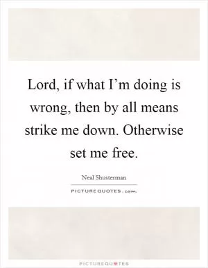 Lord, if what I’m doing is wrong, then by all means strike me down. Otherwise set me free Picture Quote #1