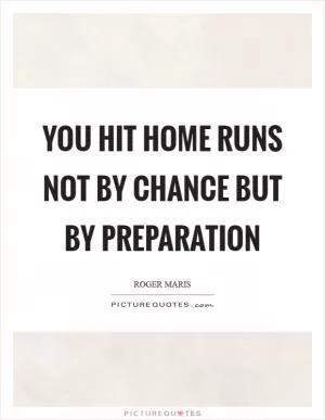 You hit home runs not by chance but by preparation Picture Quote #1