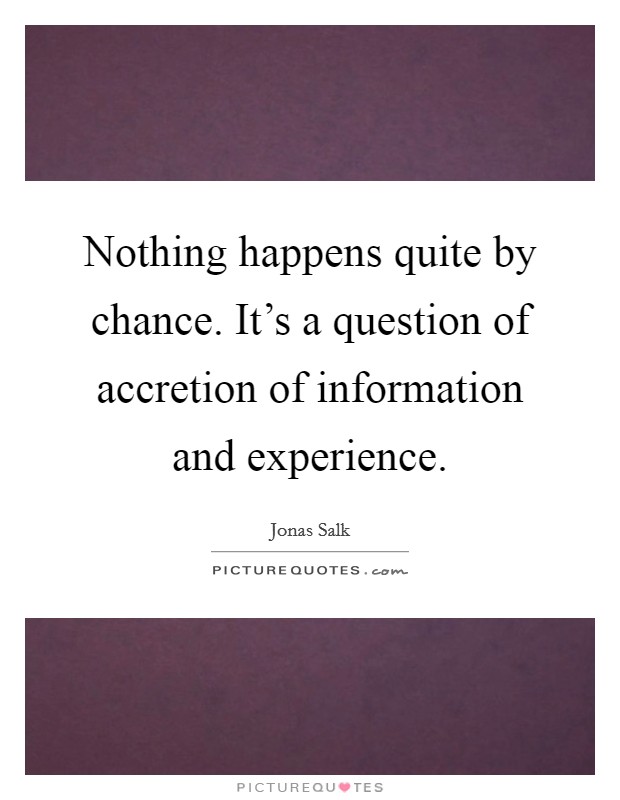 Nothing happens quite by chance. It's a question of accretion of information and experience. Picture Quote #1