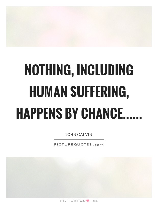 Nothing, including human suffering, happens by chance...... Picture Quote #1
