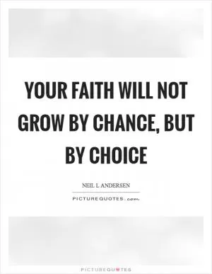 Your faith will not grow by chance, but by choice Picture Quote #1