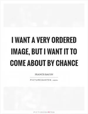 I want a very ordered image, but I want it to come about by chance Picture Quote #1