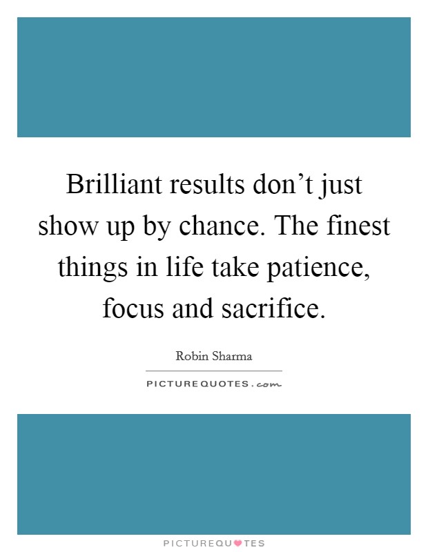 Brilliant results don't just show up by chance. The finest things in life take patience, focus and sacrifice. Picture Quote #1