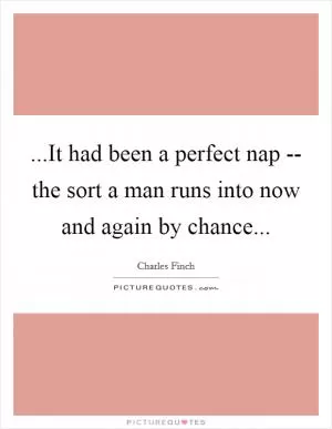 ...It had been a perfect nap -- the sort a man runs into now and again by chance Picture Quote #1