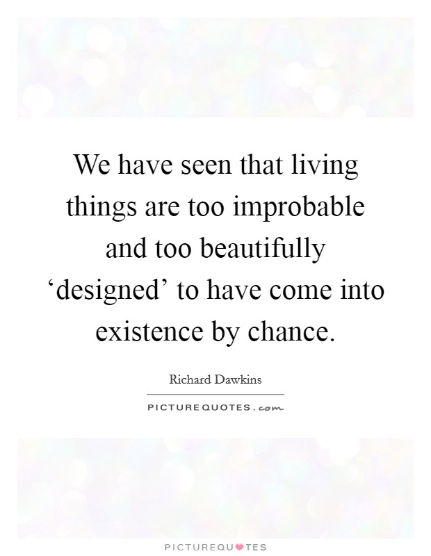 We have seen that living things are too improbable and too beautifully ‘designed' to have come into existence by chance. Picture Quote #1