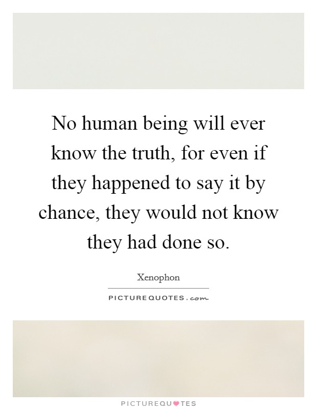 No human being will ever know the truth, for even if they happened to say it by chance, they would not know they had done so. Picture Quote #1
