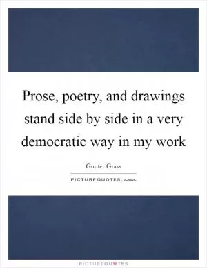 Prose, poetry, and drawings stand side by side in a very democratic way in my work Picture Quote #1