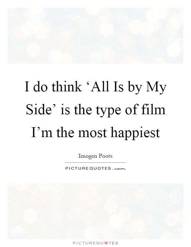 I do think ‘All Is by My Side' is the type of film I'm the most happiest Picture Quote #1