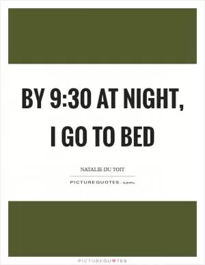 By 9:30 at night, I go to bed Picture Quote #1