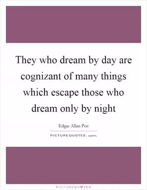 They who dream by day are cognizant of many things which escape those who dream only by night Picture Quote #1
