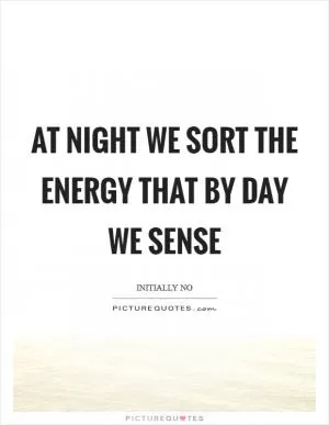 At night we sort the energy that by day we sense Picture Quote #1