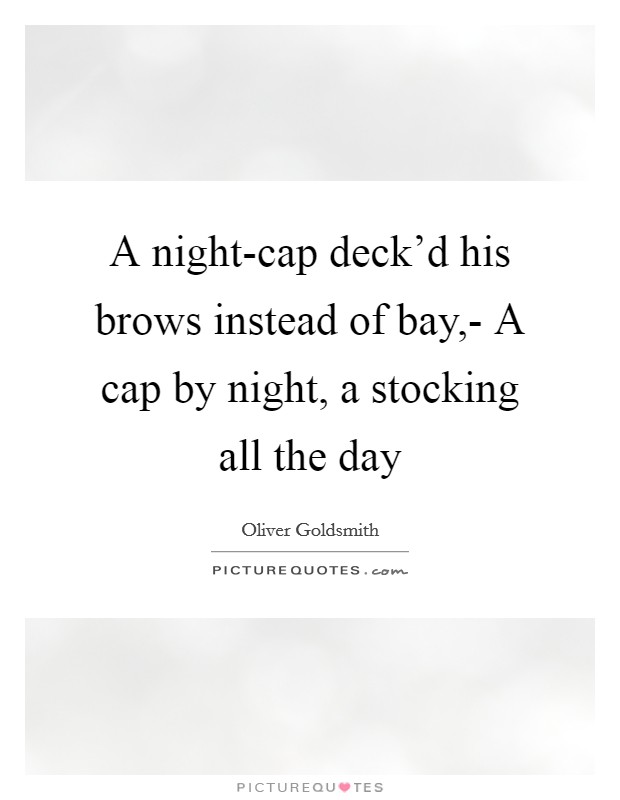 A night-cap deck'd his brows instead of bay,- A cap by night, a stocking all the day Picture Quote #1