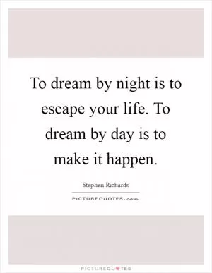 To dream by night is to escape your life. To dream by day is to make it happen Picture Quote #1