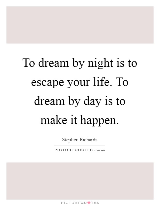 To dream by night is to escape your life. To dream by day is to make it happen. Picture Quote #1