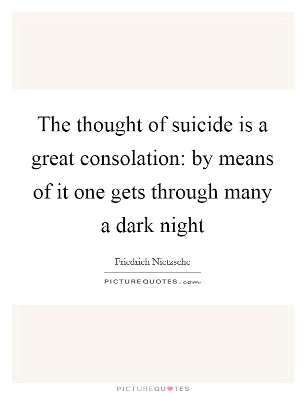 The thought of suicide is a great consolation: by means of it one gets through many a dark night Picture Quote #1