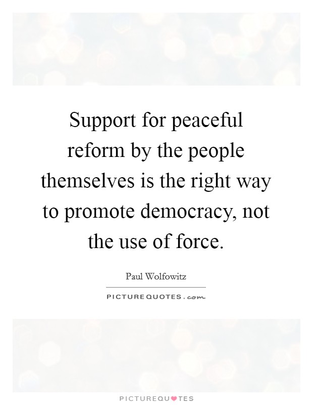 Support for peaceful reform by the people themselves is the right way to promote democracy, not the use of force. Picture Quote #1