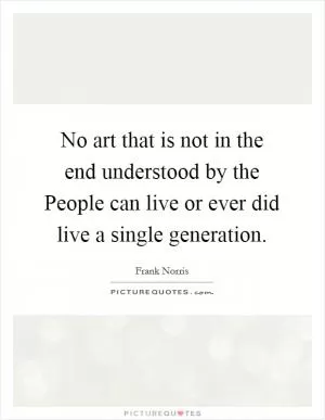 No art that is not in the end understood by the People can live or ever did live a single generation Picture Quote #1