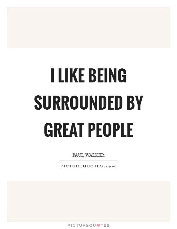 I like being surrounded by great people Picture Quote #1