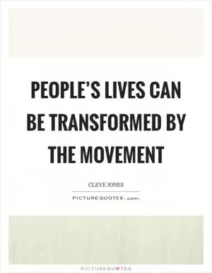 People’s lives can be transformed by the movement Picture Quote #1